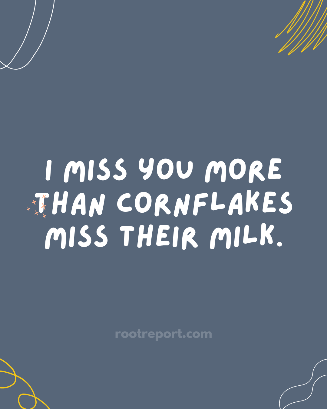 I miss you more than cornflakes miss their milk.