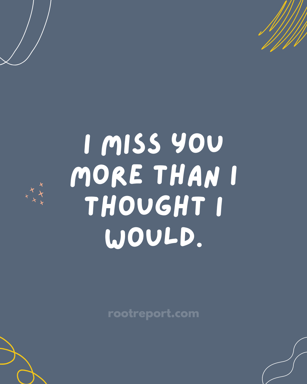 I miss you more than I thought I would.