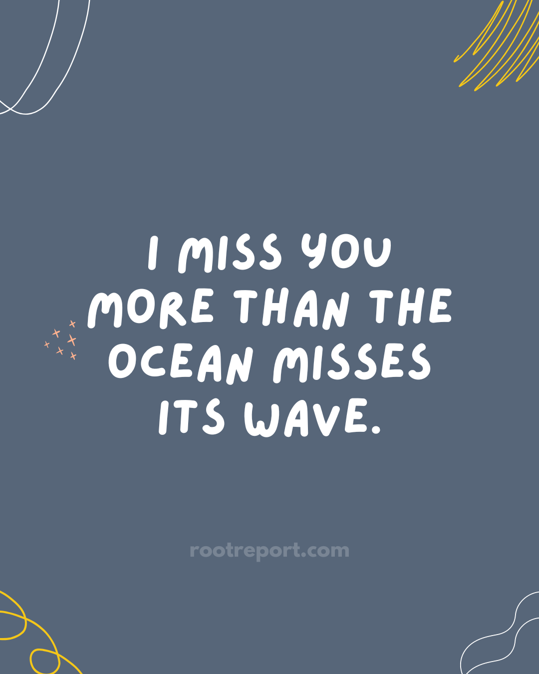 I miss you more than the ocean misses its wave. 