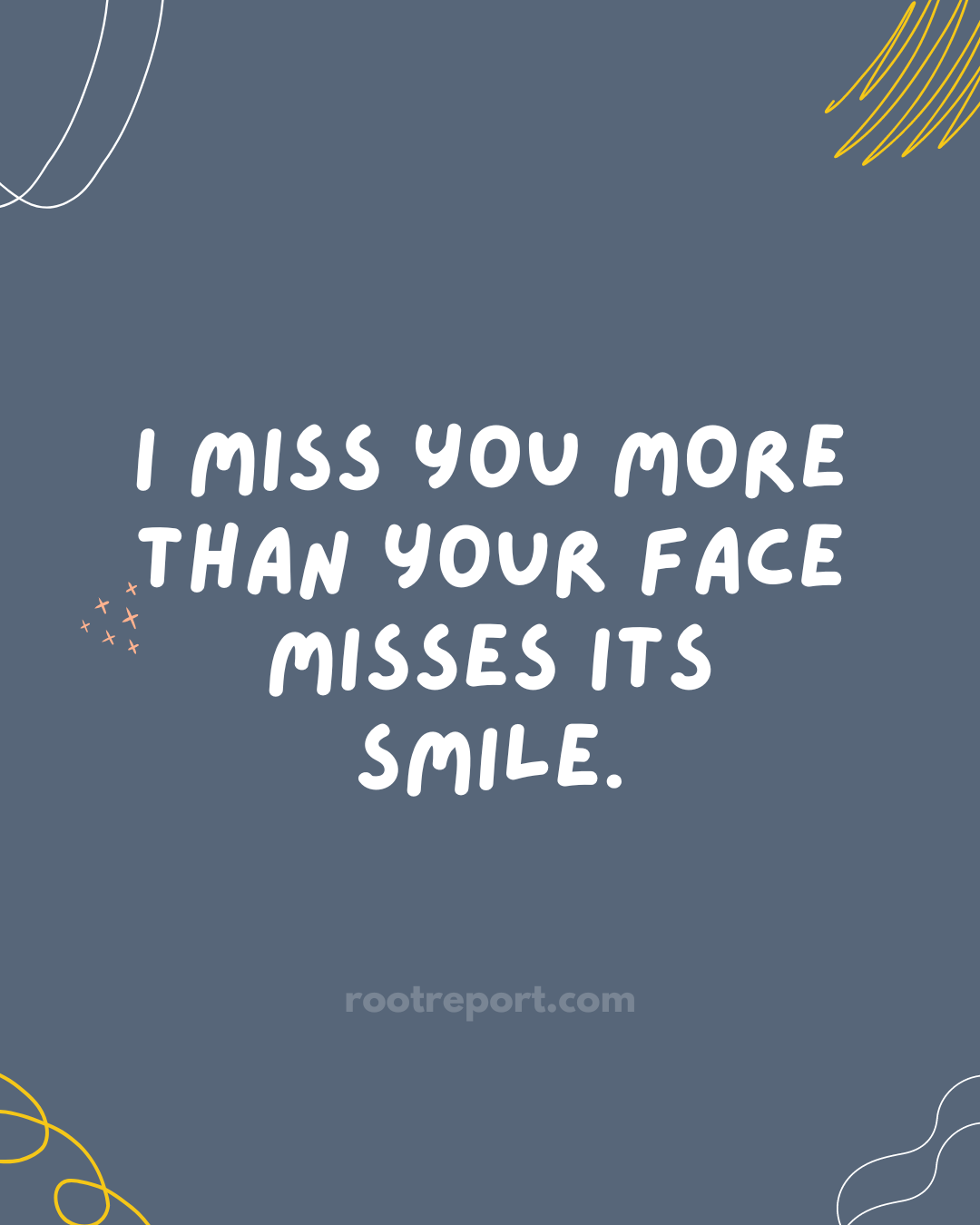 I miss you more than your face misses its smile. 
