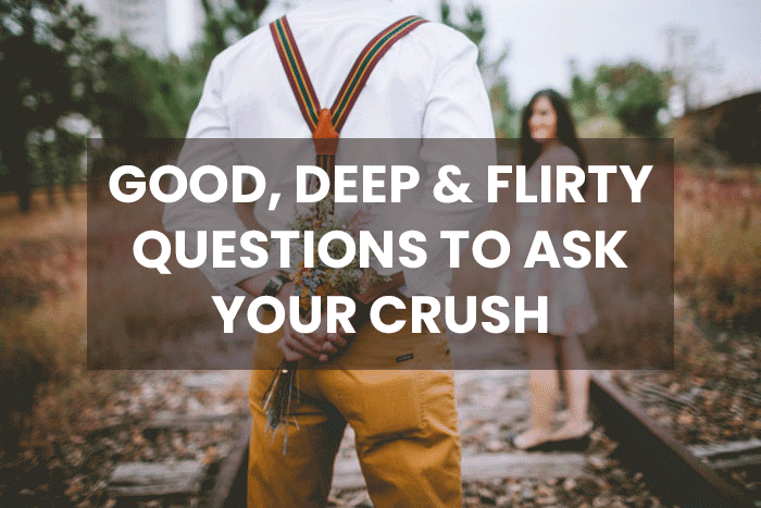 100+ Good, Deep & Flirty Questions to Ask Your Crush