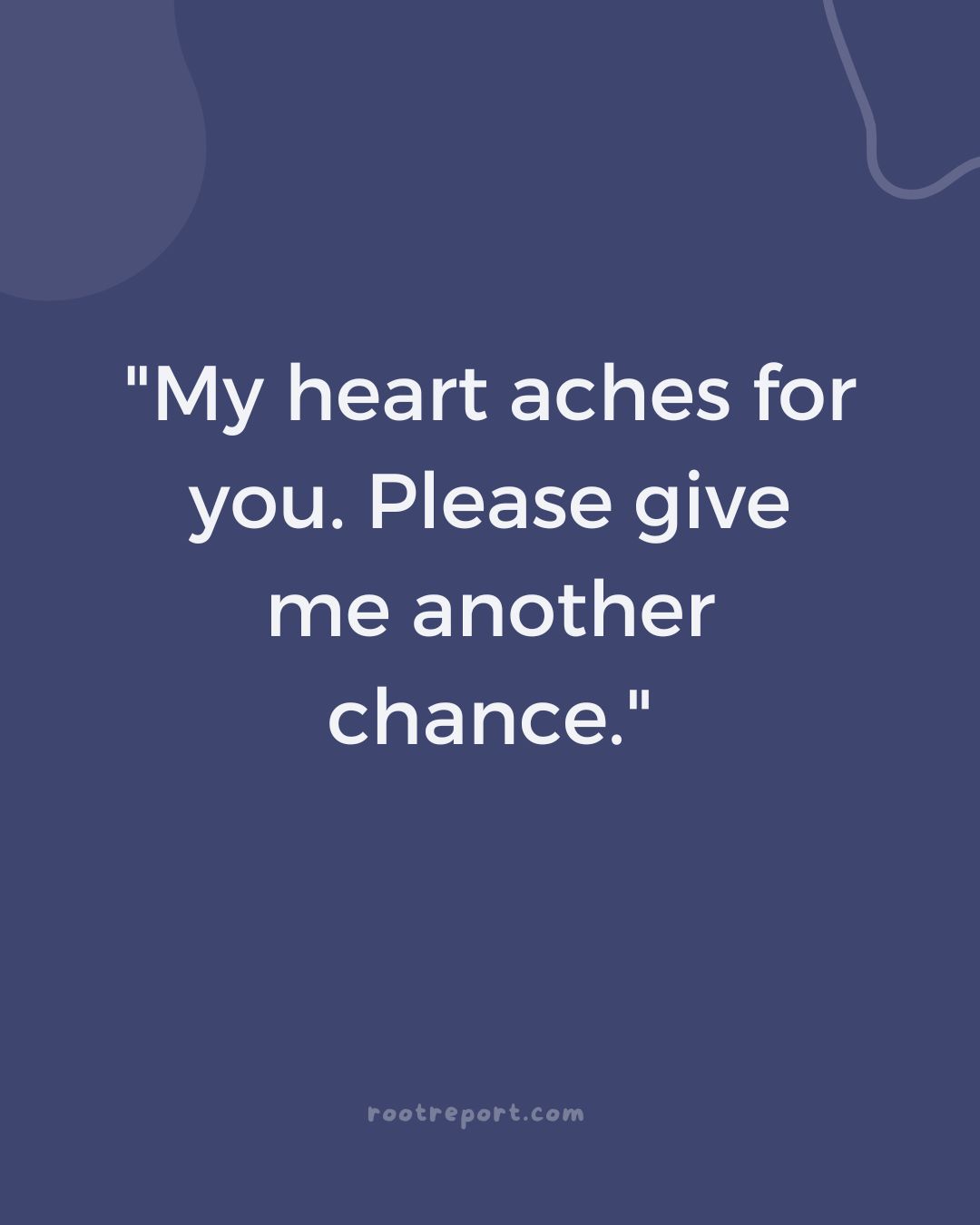 "My heart aches for you. Please give me another chance."