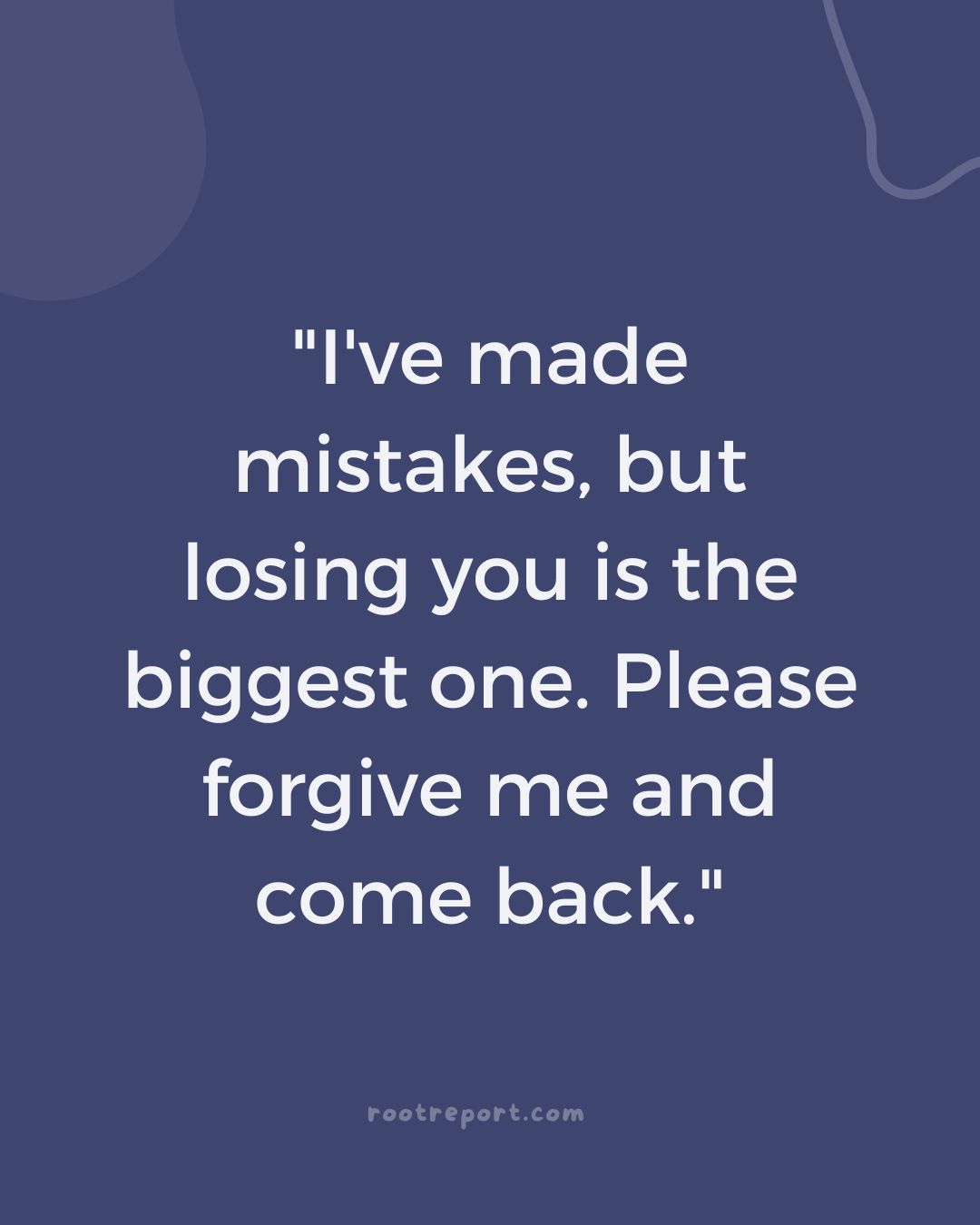 "I've made mistakes, but losing you is the biggest one. Please forgive me and come back."