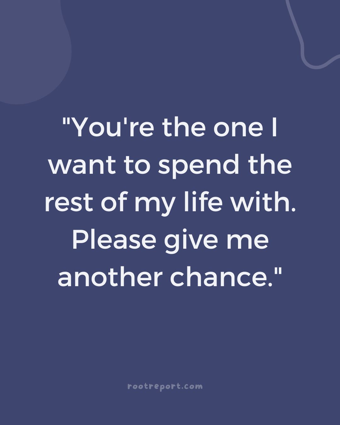 "You're the one I want to spend the rest of my life with. Please give me another chance."